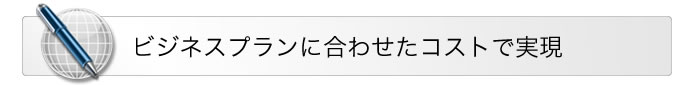 ビジネスプランに合わせたコストで実現