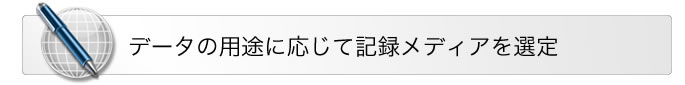 データの用途に応じて記録メディアを選定
